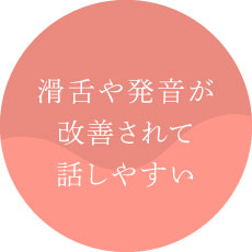 滑舌や発音が改善されて話しやすい